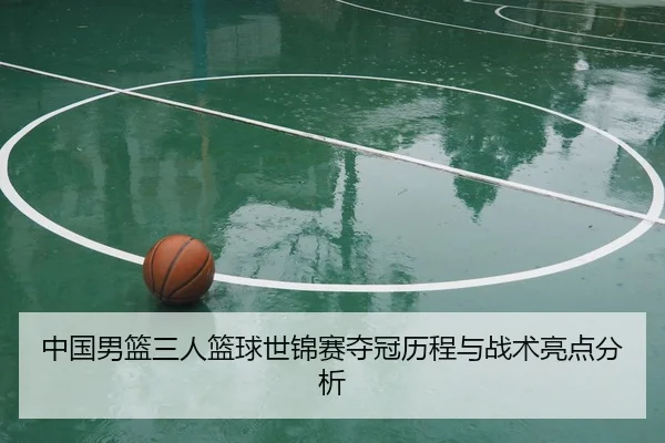 中国男篮三人篮球世锦赛夺冠历程与战术亮点分析